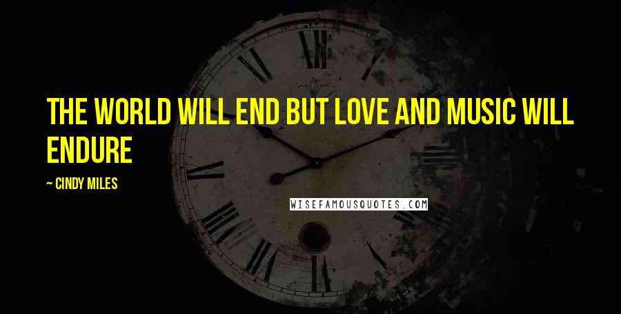 Cindy Miles Quotes: The world will end but love and music will endure