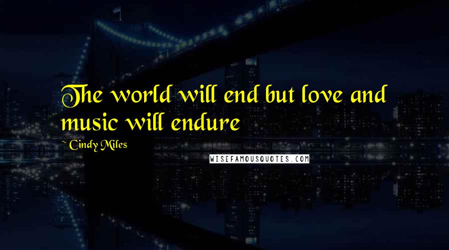 Cindy Miles Quotes: The world will end but love and music will endure