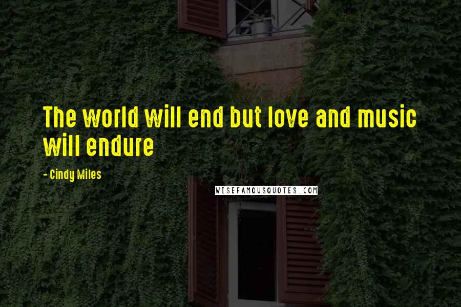 Cindy Miles Quotes: The world will end but love and music will endure