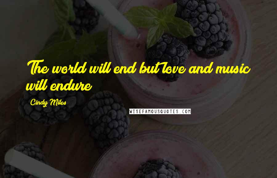 Cindy Miles Quotes: The world will end but love and music will endure