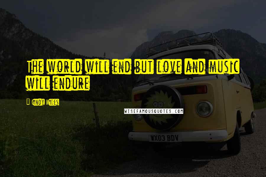 Cindy Miles Quotes: The world will end but love and music will endure