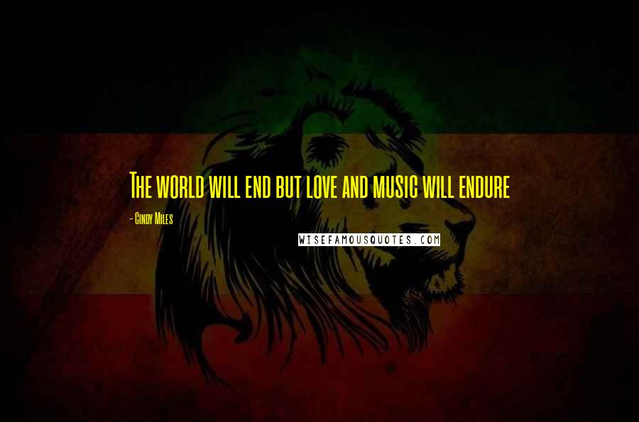 Cindy Miles Quotes: The world will end but love and music will endure