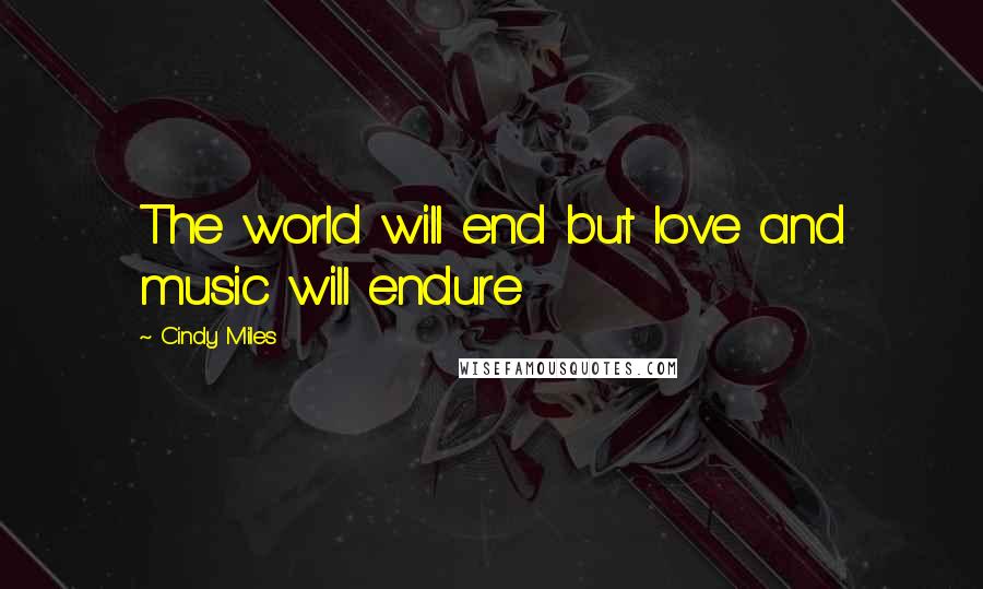 Cindy Miles Quotes: The world will end but love and music will endure