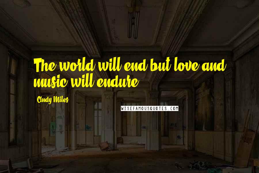 Cindy Miles Quotes: The world will end but love and music will endure