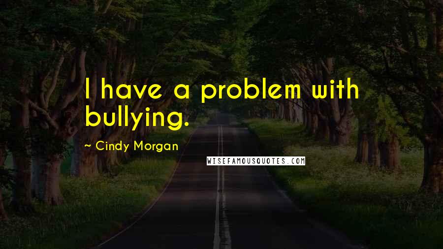 Cindy Morgan Quotes: I have a problem with bullying.