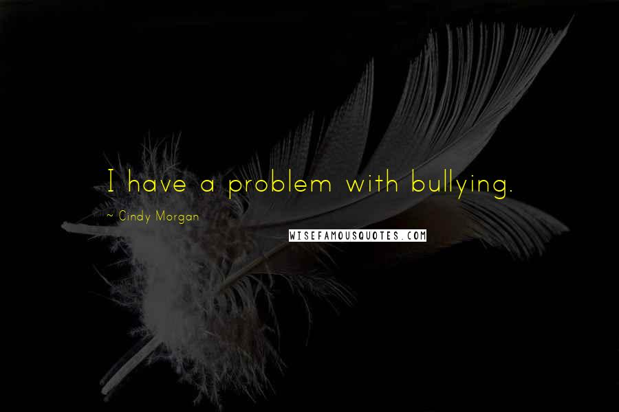 Cindy Morgan Quotes: I have a problem with bullying.