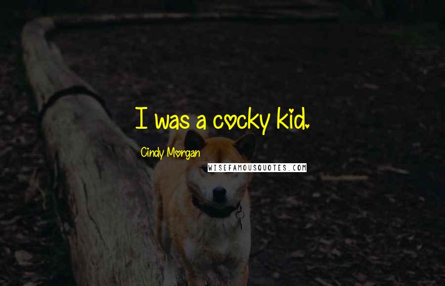 Cindy Morgan Quotes: I was a cocky kid.