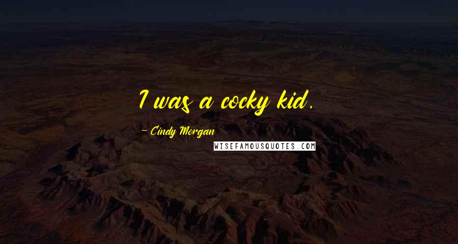 Cindy Morgan Quotes: I was a cocky kid.