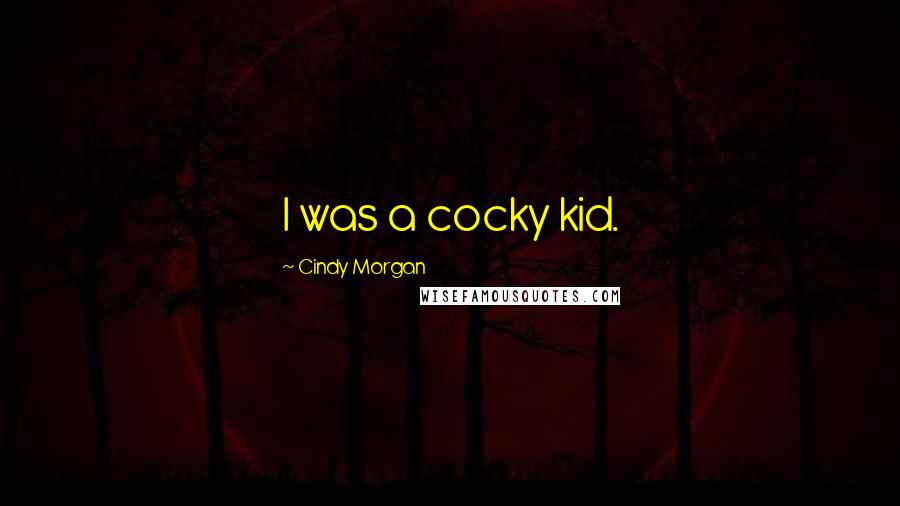 Cindy Morgan Quotes: I was a cocky kid.