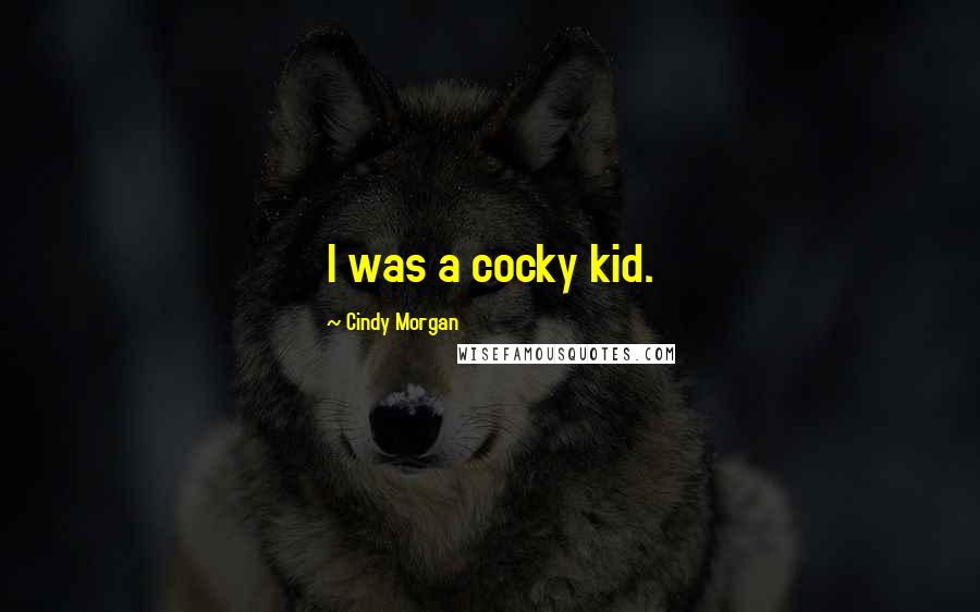 Cindy Morgan Quotes: I was a cocky kid.