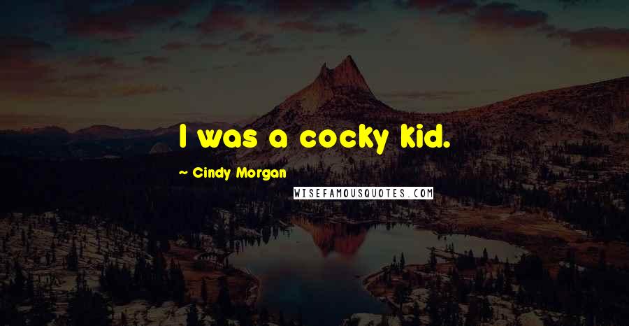 Cindy Morgan Quotes: I was a cocky kid.