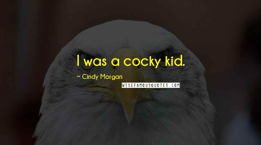 Cindy Morgan Quotes: I was a cocky kid.