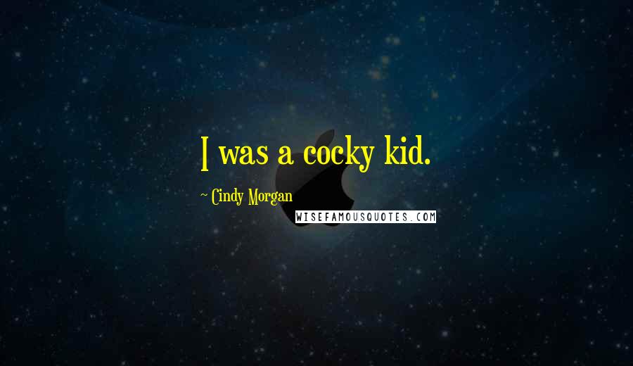 Cindy Morgan Quotes: I was a cocky kid.