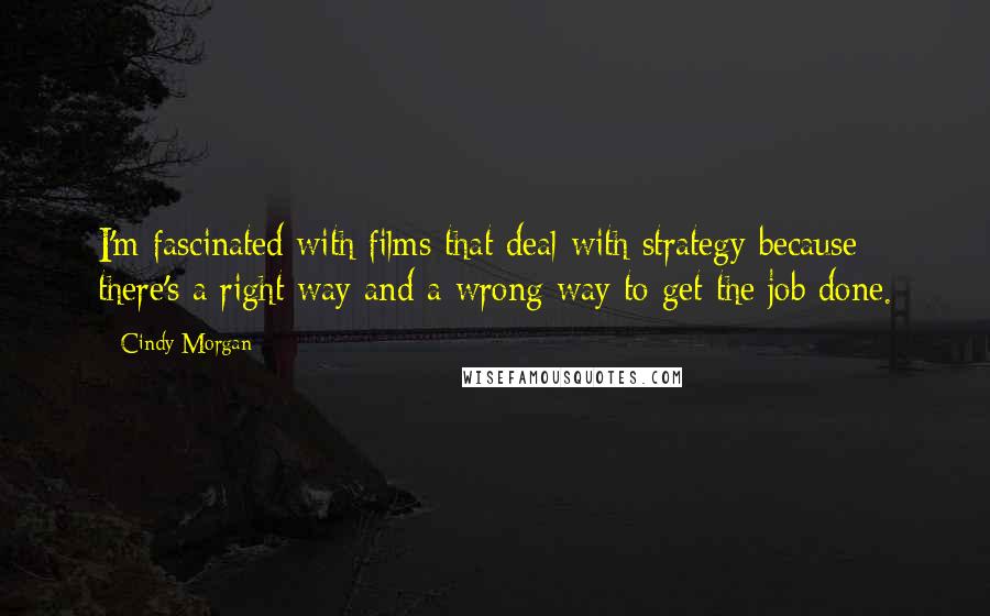 Cindy Morgan Quotes: I'm fascinated with films that deal with strategy because there's a right way and a wrong way to get the job done.