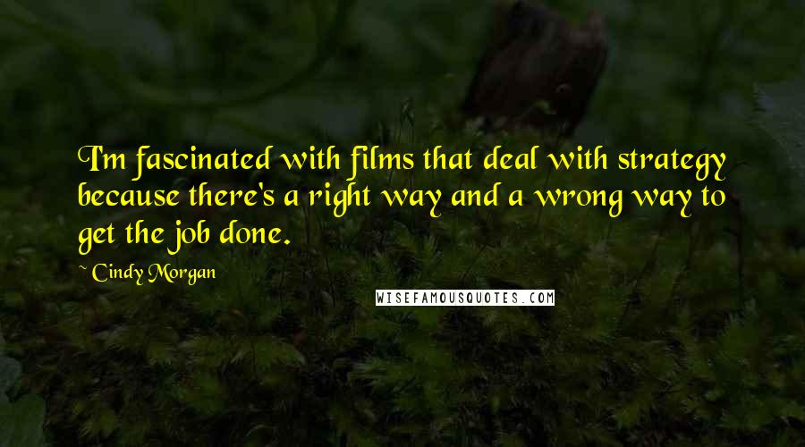 Cindy Morgan Quotes: I'm fascinated with films that deal with strategy because there's a right way and a wrong way to get the job done.
