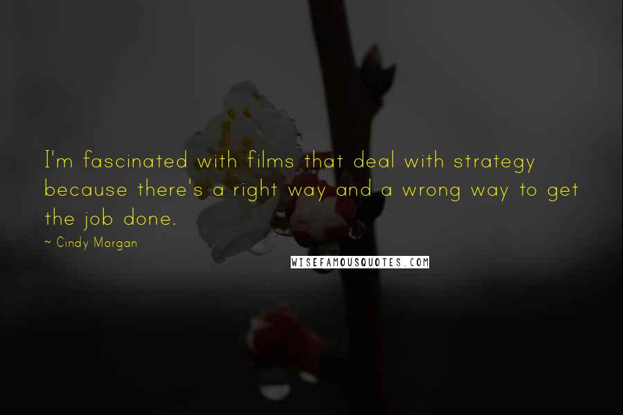 Cindy Morgan Quotes: I'm fascinated with films that deal with strategy because there's a right way and a wrong way to get the job done.