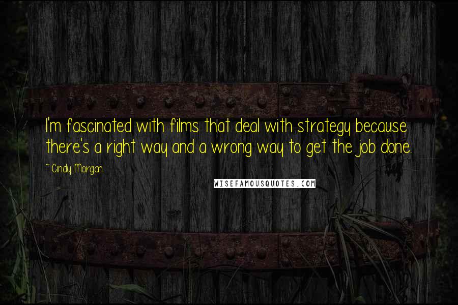 Cindy Morgan Quotes: I'm fascinated with films that deal with strategy because there's a right way and a wrong way to get the job done.