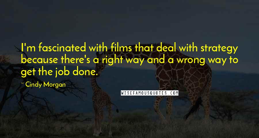 Cindy Morgan Quotes: I'm fascinated with films that deal with strategy because there's a right way and a wrong way to get the job done.