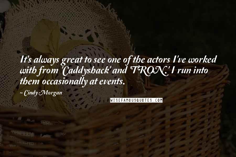 Cindy Morgan Quotes: It's always great to see one of the actors I've worked with from 'Caddyshack' and 'TRON.' I run into them occasionally at events.
