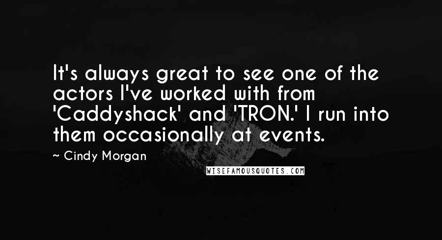 Cindy Morgan Quotes: It's always great to see one of the actors I've worked with from 'Caddyshack' and 'TRON.' I run into them occasionally at events.