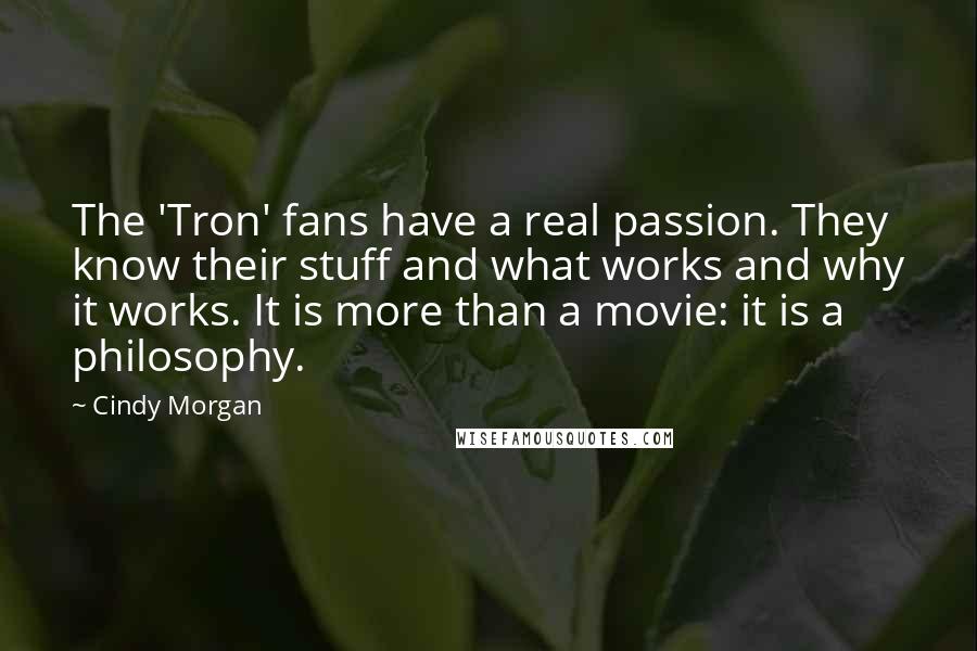 Cindy Morgan Quotes: The 'Tron' fans have a real passion. They know their stuff and what works and why it works. It is more than a movie: it is a philosophy.