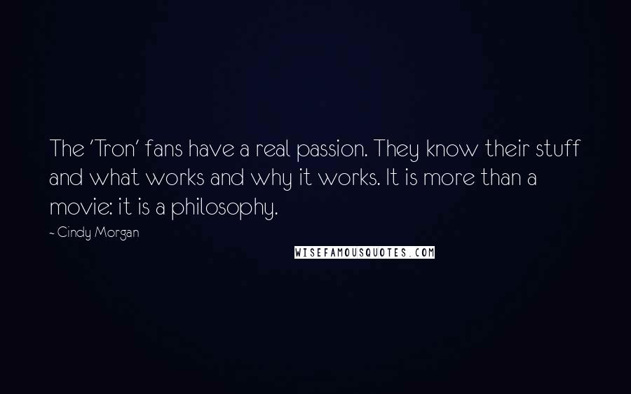 Cindy Morgan Quotes: The 'Tron' fans have a real passion. They know their stuff and what works and why it works. It is more than a movie: it is a philosophy.