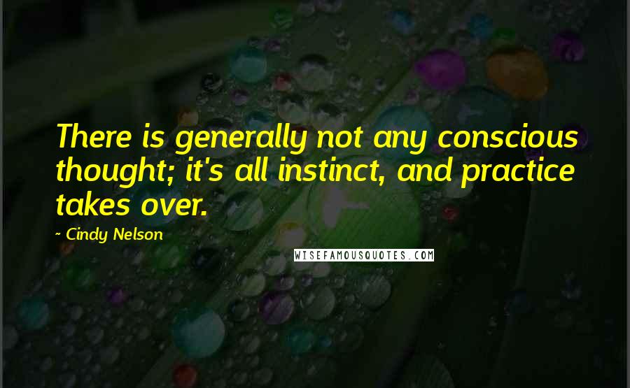 Cindy Nelson Quotes: There is generally not any conscious thought; it's all instinct, and practice takes over.