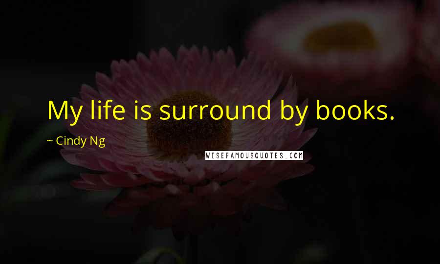 Cindy Ng Quotes: My life is surround by books.