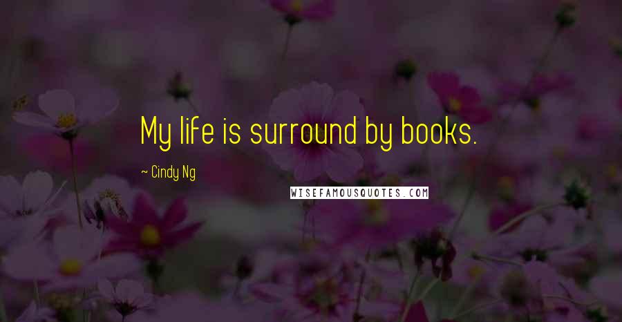 Cindy Ng Quotes: My life is surround by books.