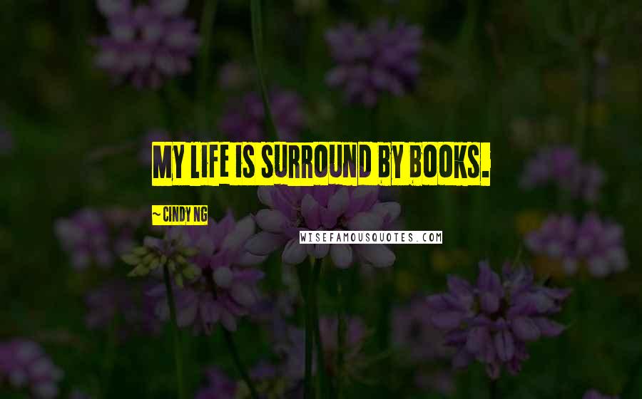 Cindy Ng Quotes: My life is surround by books.