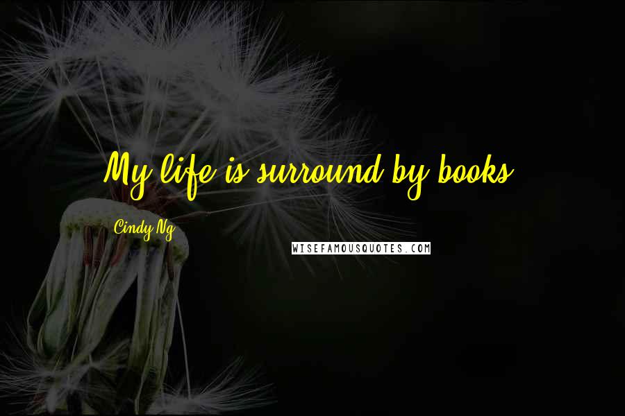 Cindy Ng Quotes: My life is surround by books.