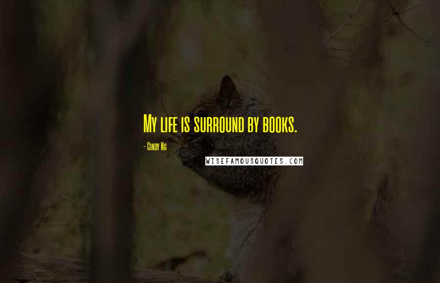 Cindy Ng Quotes: My life is surround by books.