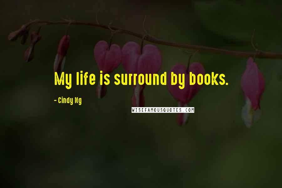 Cindy Ng Quotes: My life is surround by books.