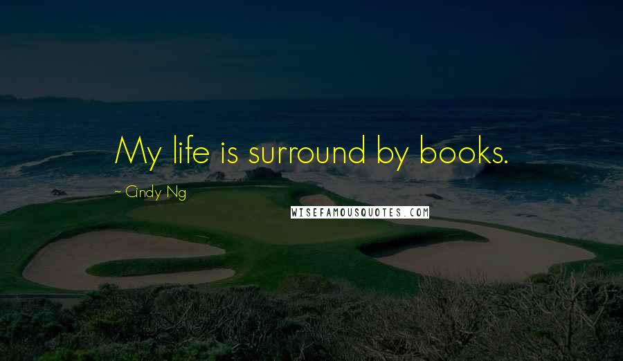 Cindy Ng Quotes: My life is surround by books.