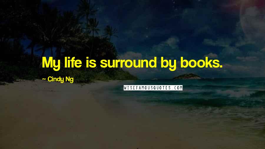 Cindy Ng Quotes: My life is surround by books.