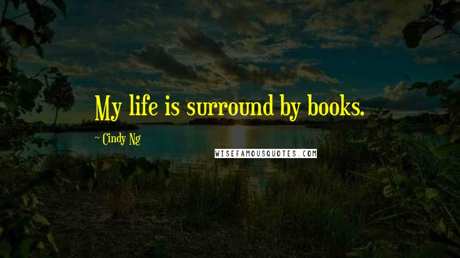Cindy Ng Quotes: My life is surround by books.