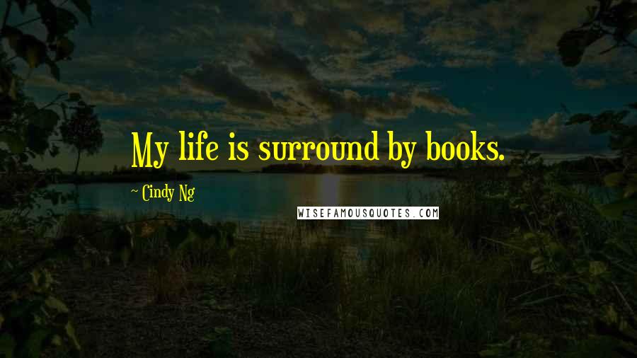 Cindy Ng Quotes: My life is surround by books.