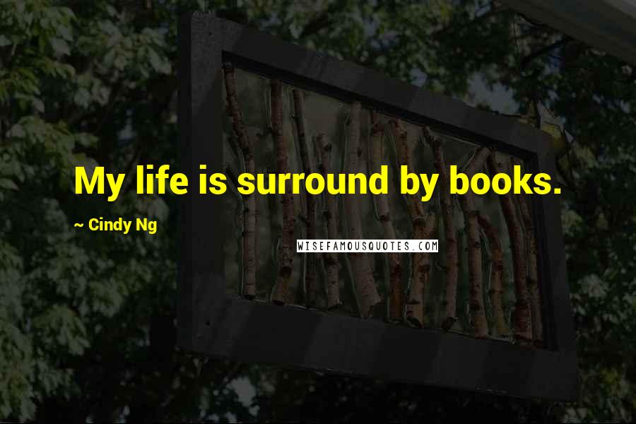 Cindy Ng Quotes: My life is surround by books.