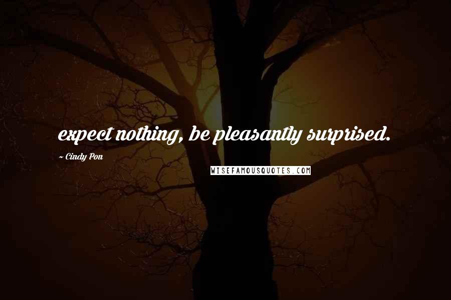 Cindy Pon Quotes: expect nothing, be pleasantly surprised.