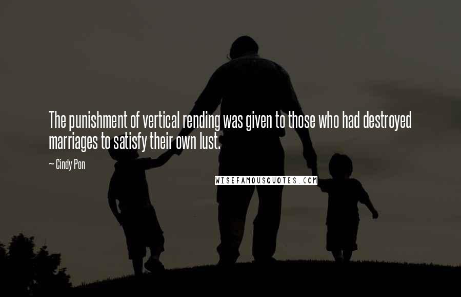 Cindy Pon Quotes: The punishment of vertical rending was given to those who had destroyed marriages to satisfy their own lust.