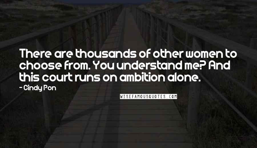 Cindy Pon Quotes: There are thousands of other women to choose from. You understand me? And this court runs on ambition alone.