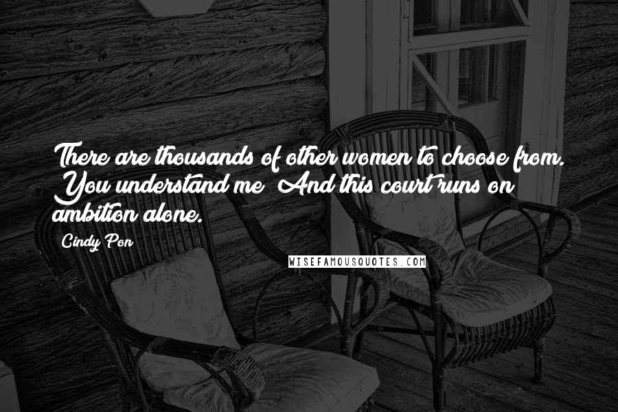 Cindy Pon Quotes: There are thousands of other women to choose from. You understand me? And this court runs on ambition alone.