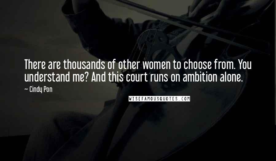 Cindy Pon Quotes: There are thousands of other women to choose from. You understand me? And this court runs on ambition alone.