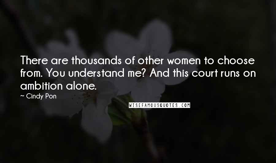 Cindy Pon Quotes: There are thousands of other women to choose from. You understand me? And this court runs on ambition alone.