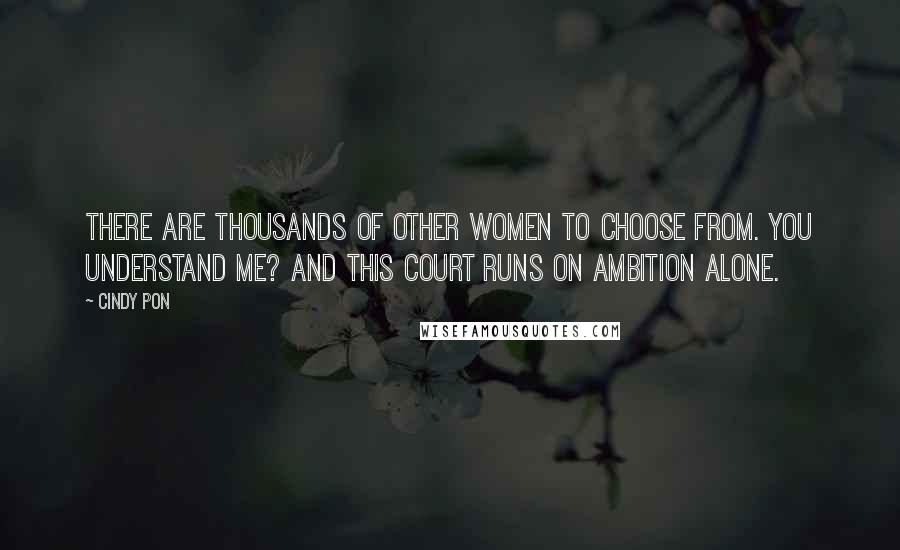 Cindy Pon Quotes: There are thousands of other women to choose from. You understand me? And this court runs on ambition alone.