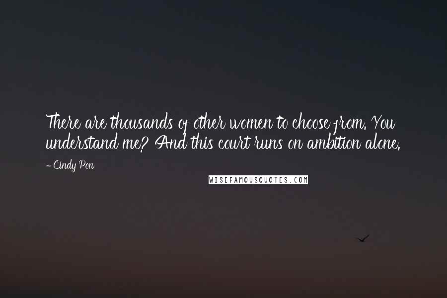 Cindy Pon Quotes: There are thousands of other women to choose from. You understand me? And this court runs on ambition alone.
