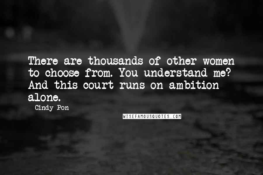 Cindy Pon Quotes: There are thousands of other women to choose from. You understand me? And this court runs on ambition alone.