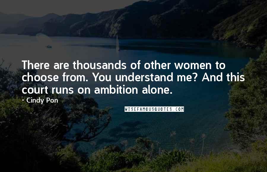 Cindy Pon Quotes: There are thousands of other women to choose from. You understand me? And this court runs on ambition alone.