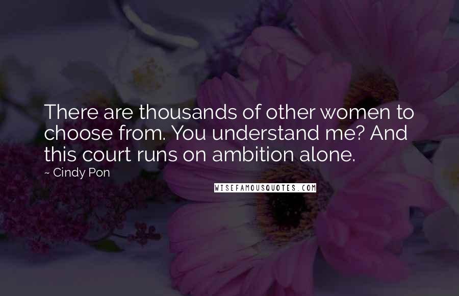 Cindy Pon Quotes: There are thousands of other women to choose from. You understand me? And this court runs on ambition alone.