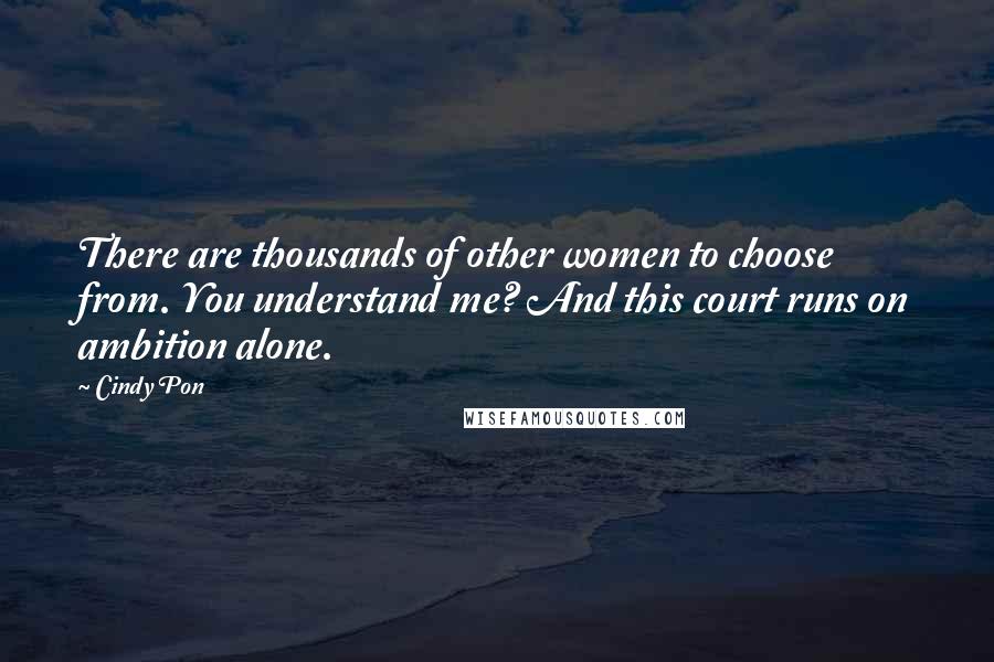 Cindy Pon Quotes: There are thousands of other women to choose from. You understand me? And this court runs on ambition alone.